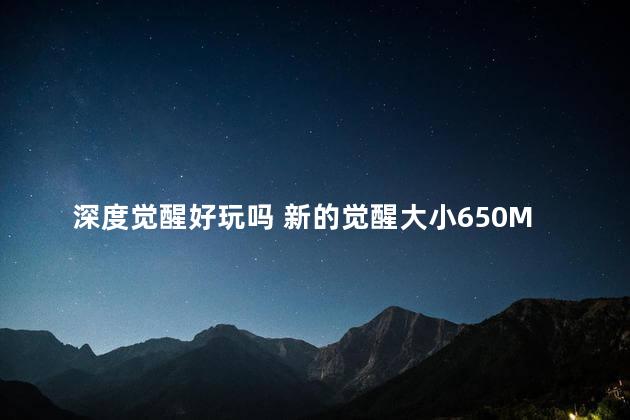 深度觉醒好玩吗 新的觉醒大小650MB